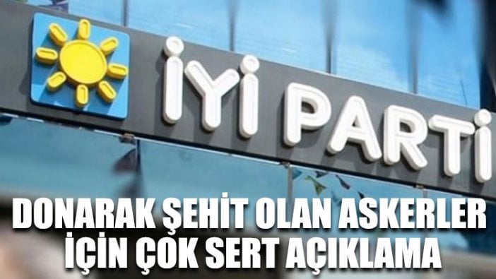 İYİ Parti'den donarak şehit olan askerler için çok sert açıklama