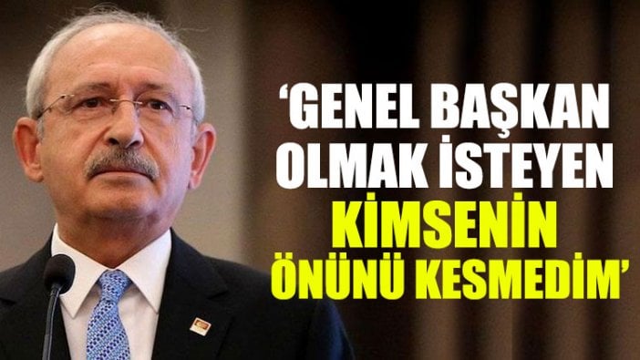 Kemal Kılıçdaroğlu: Genel başkan olmak isteyen kimsenin önünü kesmedim