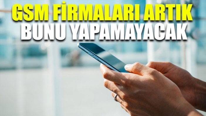 GSM firmaları artık bunu yapamayacak