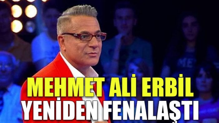 Mehmet Ali Erbil yeniden fenalaştı