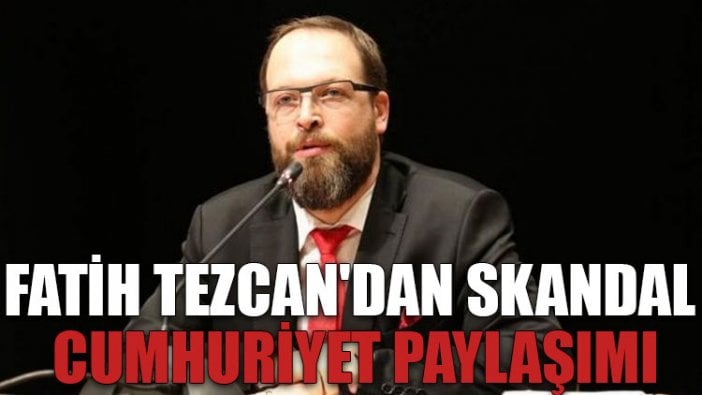 Fatih Tezcan'dan skandal Cumhuriyet paylaşımı