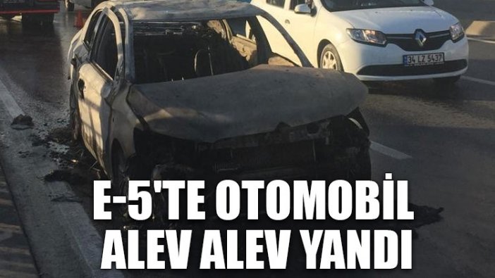 E-5'te otomobil alev alev yandı