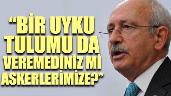 Kılıçdaroğlu: Bir uyku tulumu da veremediniz mi askerlerimize?