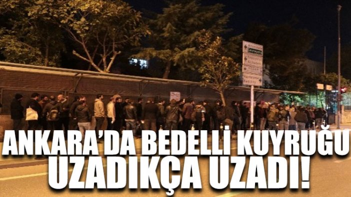 Ankara’da bedelli kuyruğu uzadıkça uzadı!