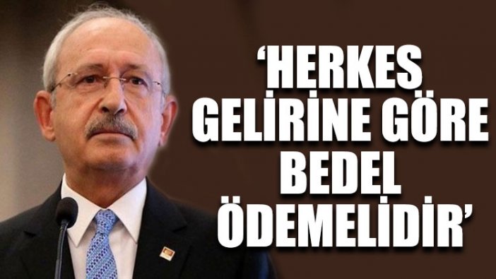 Kılıçdaroğlu: Herkes gelirine göre bedel ödemelidir