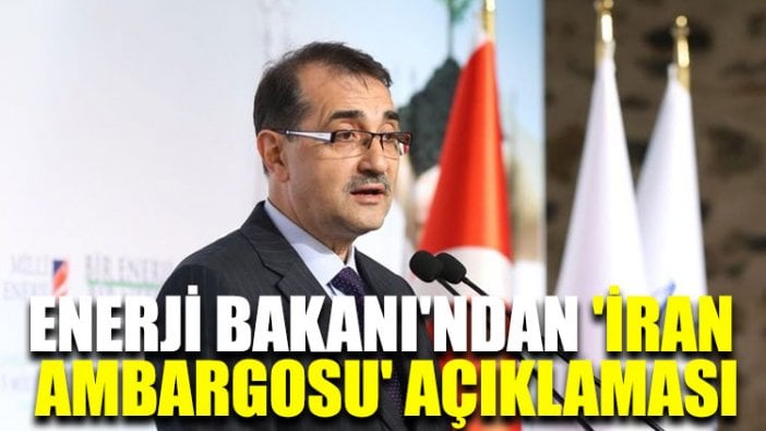 Enerji Bakanı'ndan çok önemli 'İran ambargosu' açıklaması