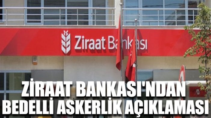 Ziraat Bankası'ndan bedelli askerlik açıklaması