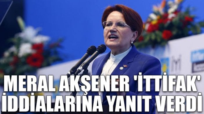 Meral Akşener 'ittifak' iddialarına yanıt verdi