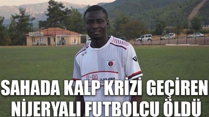 Sahada kalp krizi geçiren Nijeryalı futbolcu öldü