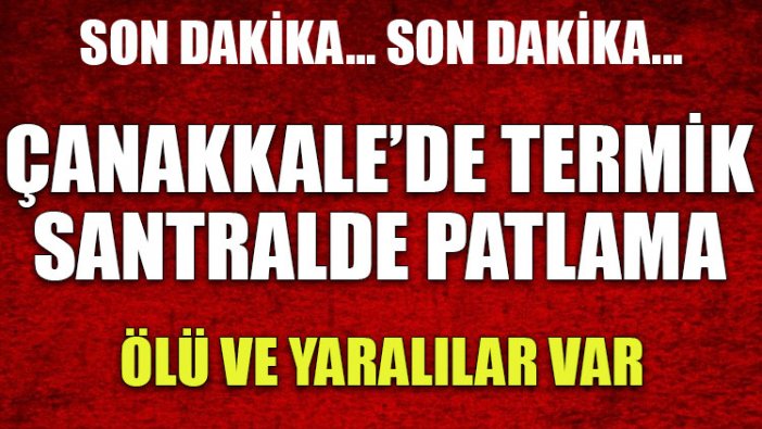 Çanakkale'de termik santralde patlama: Bir ölü bir yaralı