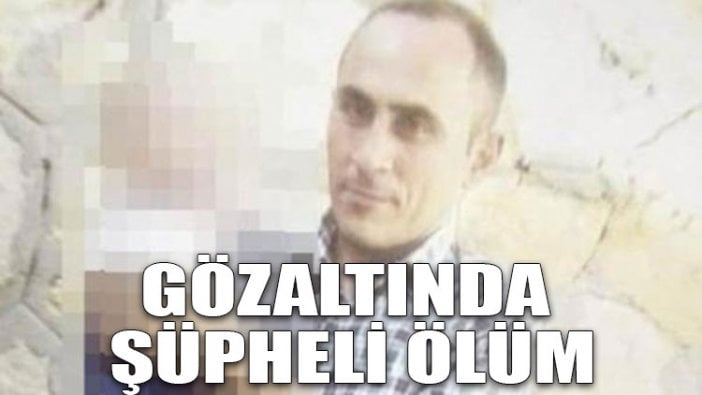 Gözaltında şüpheli ölüm