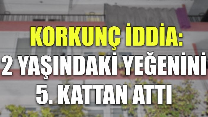 Korkunç iddia: 2 yaşındaki yeğenini 5. kattan attı