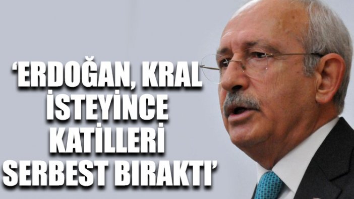 Kılıçdaroğlu: Erdoğan, Kral isteyince katilleri serbest bıraktı