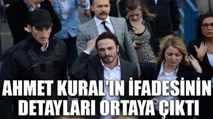 Ahmet Kural'ın ifadesinin detayları ortaya çıktı