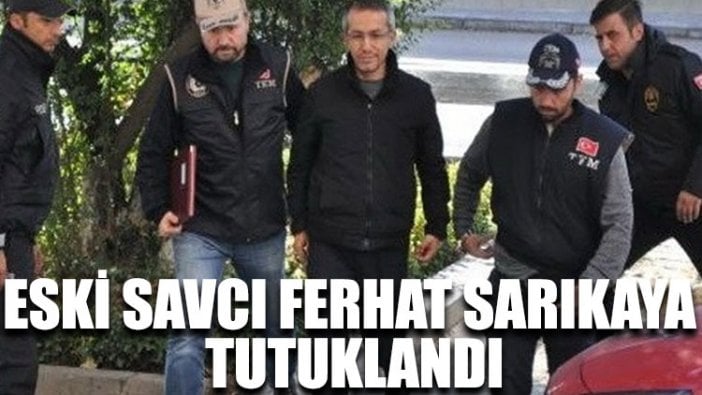 Eski savcı Ferhat Sarıkaya tutuklandı