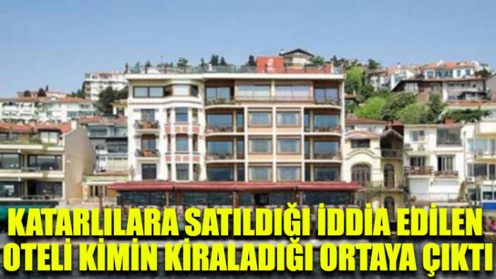 Katarlılara satıldığı iddia edilen oteli kimin kiraladığı ortaya çıktı