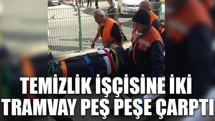 Temizlik işçisine iki tramvay peş peşe çarptı