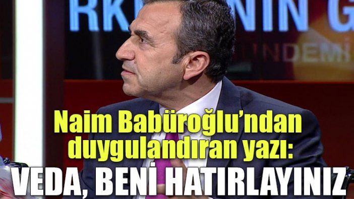 Naim Babüroğlu'ndan duygulandıran yazı: Veda, beni hatırlayınız