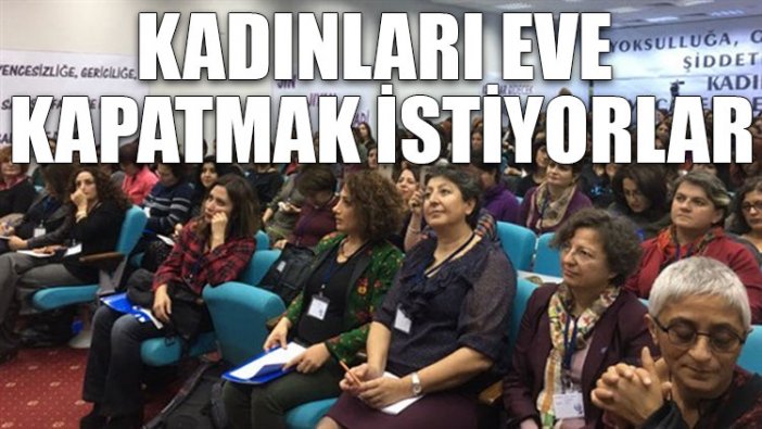 Kadınları eve kapatmak istiyorlar