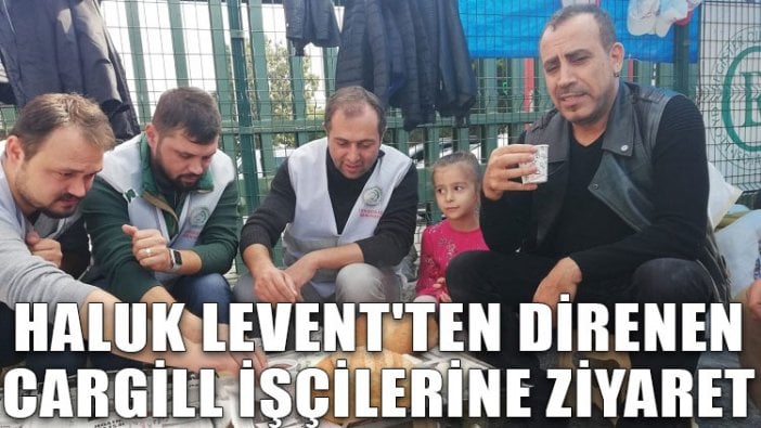 Haluk Levent'ten direnişteki Cargill işçilerine ziyaret