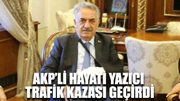 AKP’li Hayati Yazıcı trafik kazası geçirdi