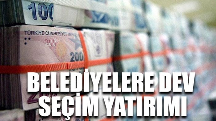 Belediyelere dev seçim yatırımı