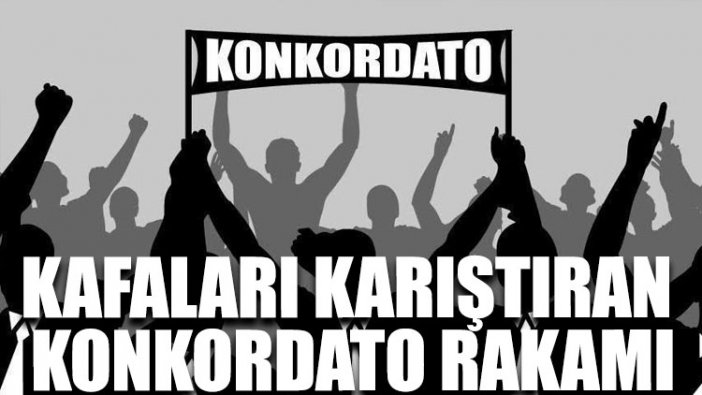 Kafaları karıştıran konkordato rakamı