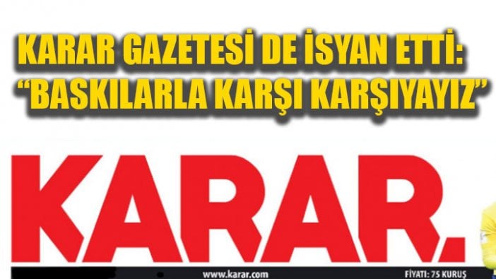 Karar Gazetesi isyan etti: Baskı ve ambargo var