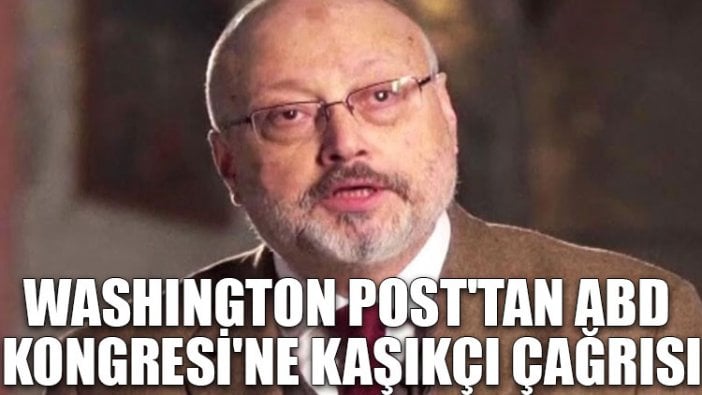 Washington Post'tan ABD Kongresi'ne Kaşıkçı çağrısı