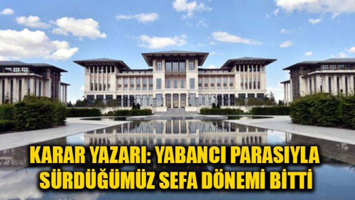 Karar yazarı: Yabancı parasıyla sürdüğümüz sefa dönemi bitti