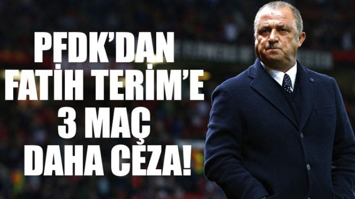 PFDK’dan Fatih Terim’e 3 maç daha ceza!