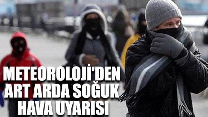 Meteoroloji'den art arda soğuk hava uyarısı