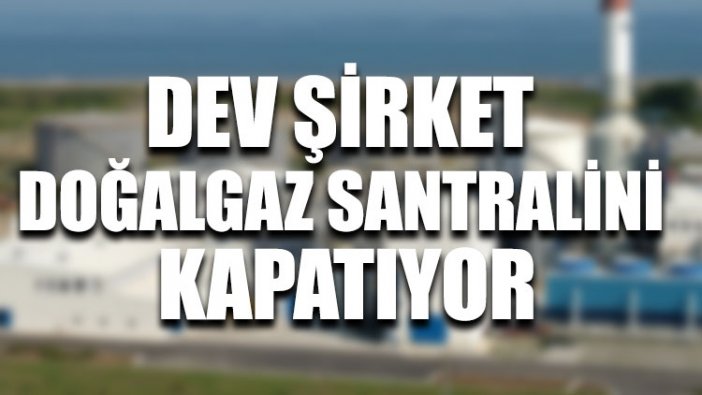 Dev şirket doğalgaz santralini kapatıyor