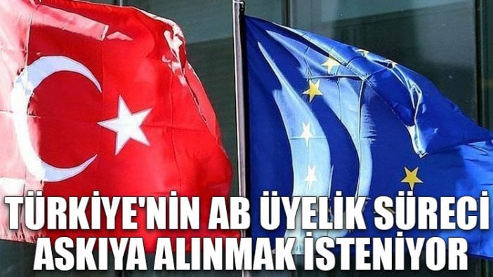 Türkiye'nin AB üyelik süreci askıya alınmak isteniyor