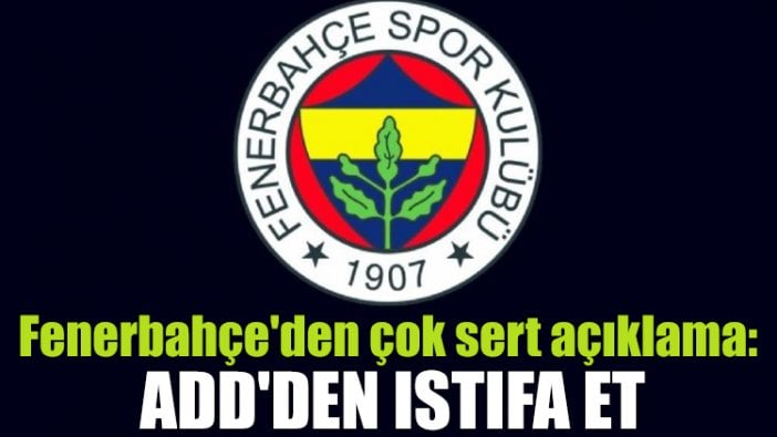 Fenerbahçe'den çok sert açıklama: ADD'den istifa et