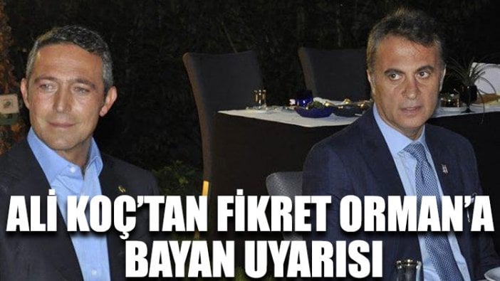 Ali Koç’tan Fikret Orman’a bayan uyarısı