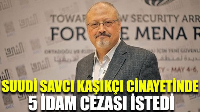 Suudi Savcı Kaşıkçı cinayetinde 5 idam cezası istedi