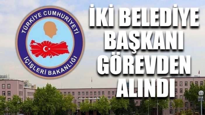 İki belediye başkanı görevden alındı