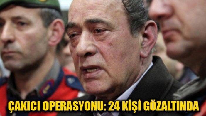 Çakıcı operasyonu: 24 gözaltı