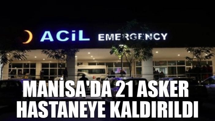 Manisa'da 21 asker hastaneye kaldırıldı