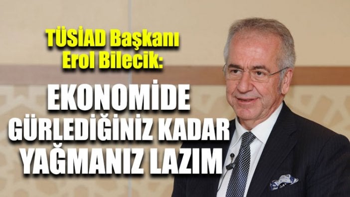 TÜSİAD Başkanı: Ekonomide gürlediğiniz kadar, yağmanız lazım