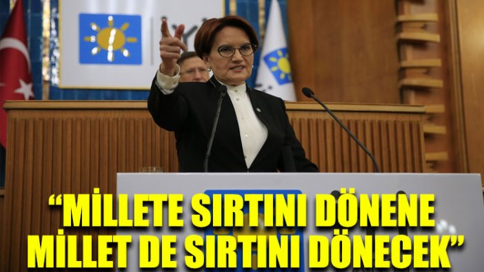 Meral Akşener: Millete sırtını dönene millet de sırtını dönecek