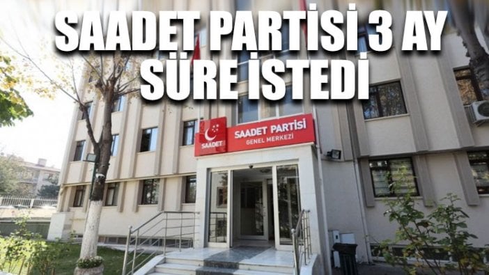 Saadet Partisi 3 ay süre istedi