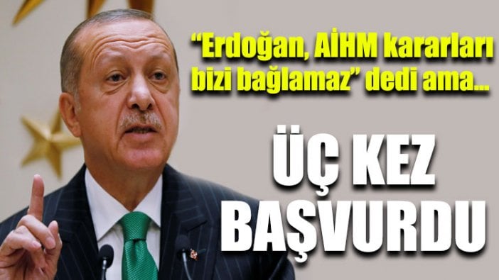 Erdoğan AİHM’in kapısını 3 defa çaldı