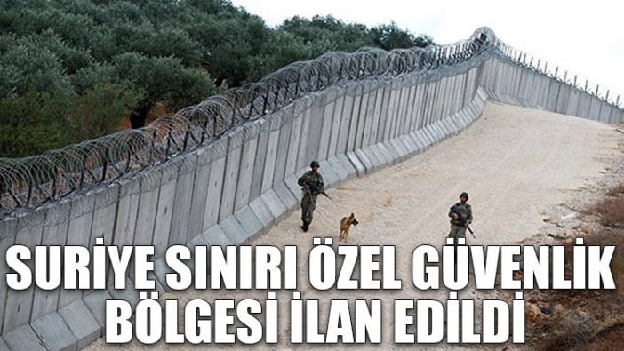 Suriye sınırı özel güvenlik bölgesi ilan edildi