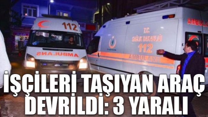 İşçileri taşıyan araç devrildi: 3 yaralı