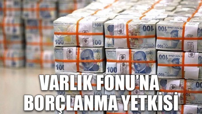 Varlık Fonu’na borçlanma yetkisi