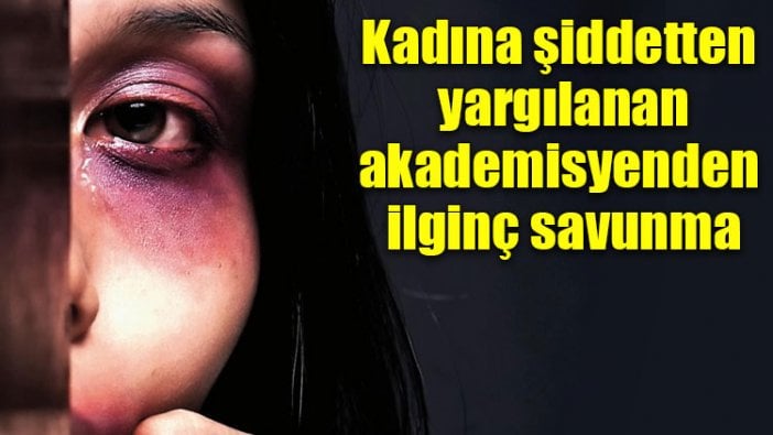 Kadına şiddetten yargılanan akademisyenden ilginç savunma