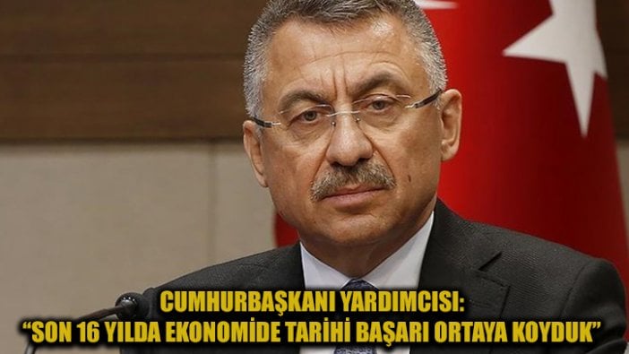 Cumhurbaşkanı Yardımcısı Oktay: Son 16 yılda ekonomi alanında tarihi bir başarı ortaya koyduk