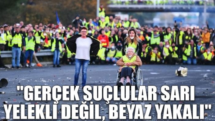 "Gerçek suçlular sarı yelekli değil, beyaz yakalı"